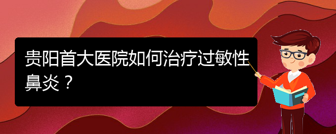 (貴陽鼻科醫(yī)院掛號)貴陽首大醫(yī)院如何治療過敏性鼻炎？(圖1)