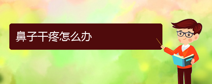 (貴陽(yáng)市治慢性鼻炎的醫(yī)院排名)鼻子干疼怎么辦(圖1)