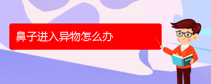 (貴陽(yáng)哪個(gè)醫(yī)院治療慢性鼻炎好)鼻子進(jìn)入異物怎么辦(圖1)