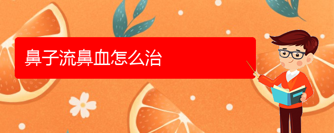 (貴陽(yáng)看鼻出血一般要多少錢(qián))鼻子流鼻血怎么治(圖1)