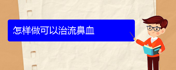 (貴陽看鼻出血哪個醫(yī)院看的好)怎樣做可以治流鼻血(圖1)
