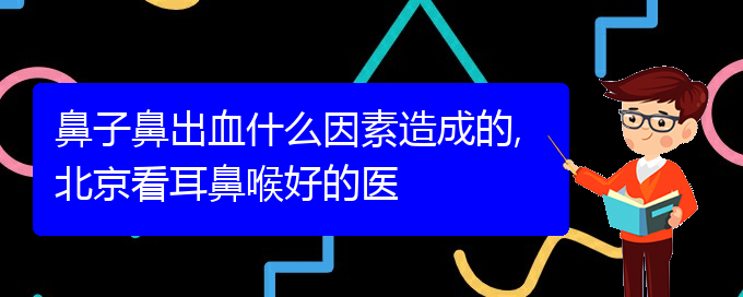 鼻子鼻出血什么因素造成的,貴陽(yáng)看耳鼻喉好的醫(yī)(圖1)