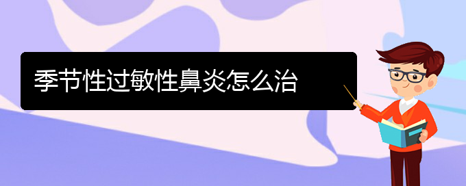 (貴陽(yáng)哪家醫(yī)院治療過(guò)敏性鼻炎)季節(jié)性過(guò)敏性鼻炎怎么治(圖1)