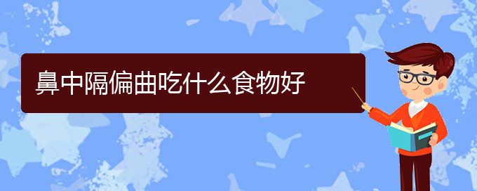 (貴陽鼻科醫(yī)院掛號)鼻中隔偏曲吃什么食物好(圖1)