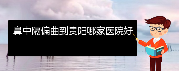(貴陽(yáng)治療鼻中隔偏曲多少錢(qián))鼻中隔偏曲到貴陽(yáng)哪家醫(yī)院好(圖1)