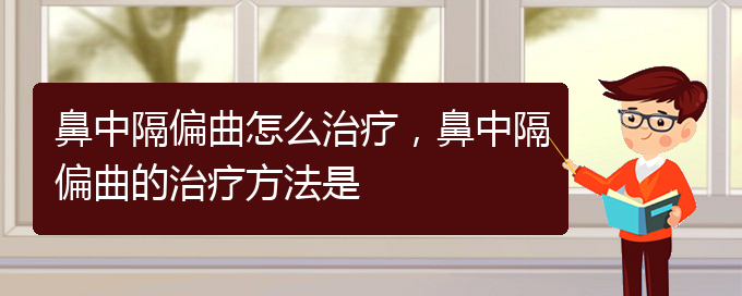 (貴陽看鼻中隔偏曲哪個(gè)醫(yī)院看的好)鼻中隔偏曲怎么治療，鼻中隔偏曲的治療方法是(圖1)