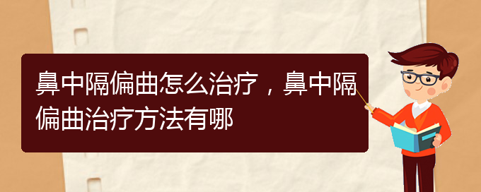(貴陽(yáng)哪個(gè)醫(yī)院治療鼻中隔偏曲效果好)鼻中隔偏曲怎么治療，鼻中隔偏曲治療方法有哪(圖1)