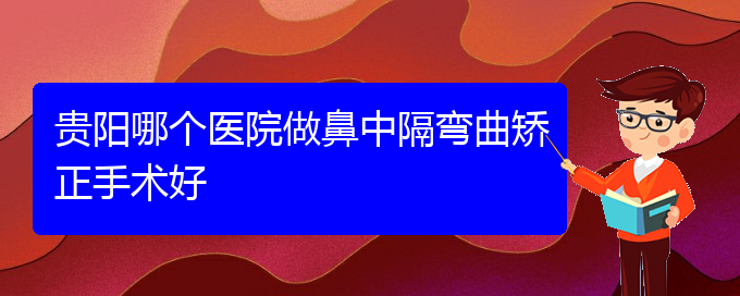 (貴陽鼻科醫(yī)院掛號(hào))貴陽哪個(gè)醫(yī)院做鼻中隔彎曲矯正手術(shù)好(圖1)