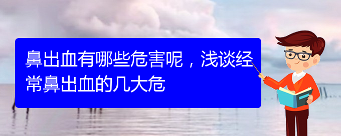 (貴陽鼻科醫(yī)院掛號)鼻出血有哪些危害呢，淺談經(jīng)常鼻出血的幾大危(圖1)