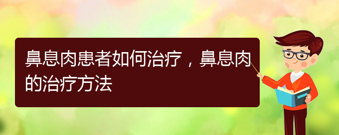 (貴陽(yáng)看鼻息肉哪兒好)鼻息肉患者如何治療，鼻息肉的治療方法(圖1)