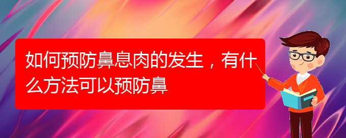 (貴陽鼻息肉好治療醫(yī)院)如何預防鼻息肉的發(fā)生，有什么方法可以預防鼻(圖1)