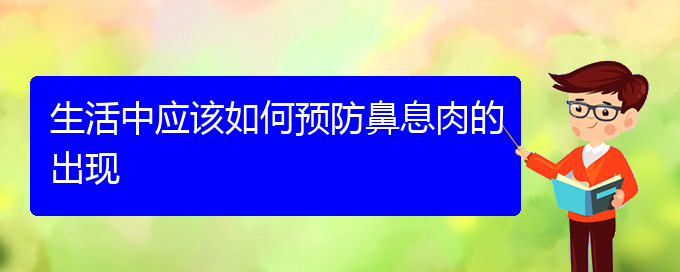 (貴陽治鼻息肉價格)生活中應該如何預防鼻息肉的出現(xiàn)(圖1)