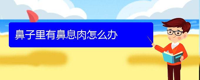 (貴陽治療鼻息肉到那個(gè)醫(yī)院好)鼻子里有鼻息肉怎么辦(圖1)