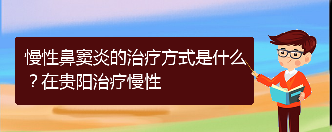 (貴陽哪家醫(yī)院治鼻竇炎比較好)慢性鼻竇炎的治療方式是什么？在貴陽治療慢性(圖1)