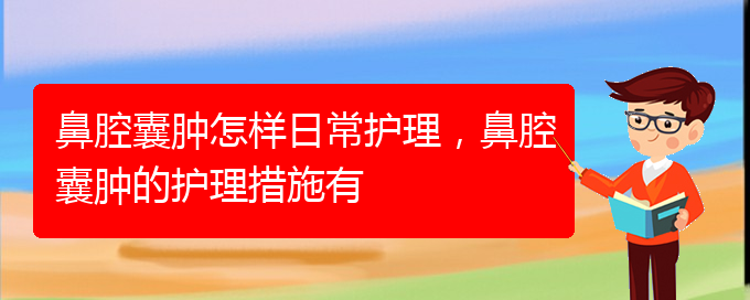 (貴陽(yáng)治鼻腔腫瘤好的鼻腔腫瘤醫(yī)院)鼻腔囊腫怎樣日常護(hù)理，鼻腔囊腫的護(hù)理措施有(圖1)