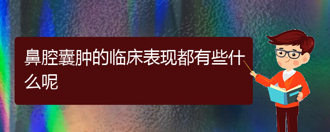 (貴陽哪家醫(yī)院看鼻腔乳頭狀瘤厲害)鼻腔囊腫的臨床表現都有些什么呢(圖1)