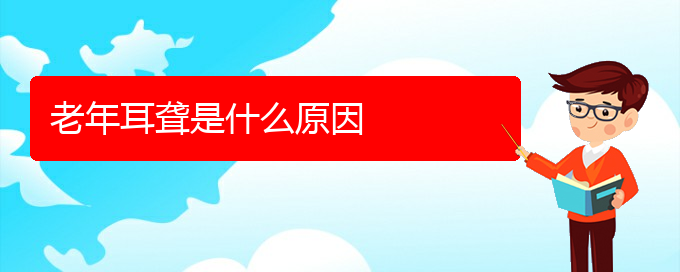 (貴陽耳科醫(yī)院掛號(hào))老年耳聾是什么原因(圖1)