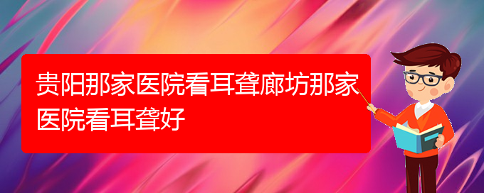 (貴陽(yáng)耳科醫(yī)院掛號(hào))貴陽(yáng)那家醫(yī)院看耳聾廊坊那家醫(yī)院看耳聾好(圖1)