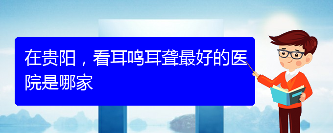 (遵義耳鼻喉醫(yī)院掛號)在貴陽，看耳鳴耳聾最好的醫(yī)院是哪家(圖1)